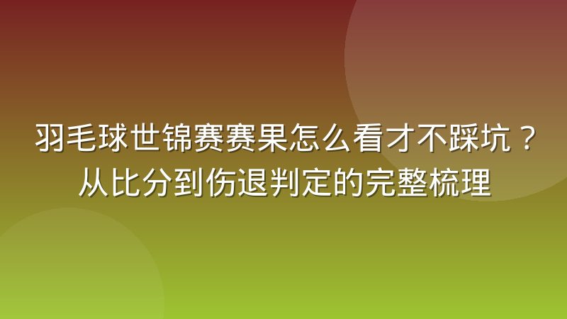 羽毛球世锦赛赛果怎么看才不踩坑？从比分到伤退判定的完整梳理